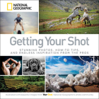 Getting Your Shot: Stunning Photos, How-to Tips, and Endless Inspiration From the Pros By National Geographic Cover Image