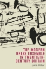 The Modern Brass Ensemble in Twentieth-Century Britain By John Miller Cover Image
