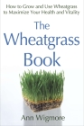 The Wheatgrass Book: How to Grow and Use Wheatgrass to Maximize Your Health and Vitality By Ann Wigmore Cover Image