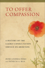 To Offer Compassion: A History of the Clergy Consultation Service on Abortion By Doris Andrea Dirks, Patricia A. Relf Cover Image