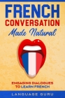 French Conversation Made Natural: Engaging Dialogues to Learn French By Language Guru Cover Image