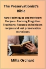 The Preservationist's Bible: Rare Techniques and Heirloom Recipes - Reviving Forgotten Traditions: Focuses on heirloom recipes and lost preservatio Cover Image