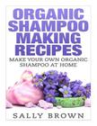 Organic Shampoo Making Recipes - Make Your Own Organic Shampoo at Home By Sally Brown Cover Image