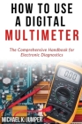 How to Use a Digital Multimeter: The Comprehensive Handbook for Electronic Diagnostics Cover Image