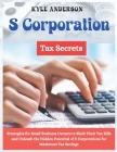 S Corporation Tax Secrets: Strategies for Small Business Owners to Slash Their Tax Bills and Unleash the Hidden Potential of S Corporations for M Cover Image
