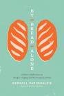 By Bread Alone: A Baker's Reflections on Hunger, Longing, and the Goodness of God By Kendall Vanderslice, Peter Reinhart (Foreword by) Cover Image