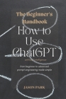 The Beginner's Handbook: How to Use ChatGPT By Ai Chatgpt, Jason Park Cover Image