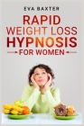 Rapid Weight Loss Hypnosis for Women: Meditation, Self-Hypnosis, and Positive Affirmations to Rapid and Sustainable Weight Loss. Build Your Confidence By Eva Baxter Cover Image