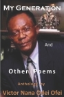 MY GENERATION and Other Poems: Anthology by Victor Nana Odei Ofei By Kwasi Gyan-Apenteng (Foreword by), Victor Nana Odei Ofei Cover Image