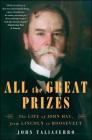 All the Great Prizes: The Life of John Hay, from Lincoln to Roosevelt By John Taliaferro Cover Image