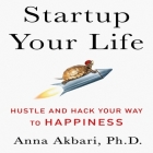 Startup Your Life Lib/E: Hustle and Hack Your Way to Happiness By Anna Akbari, Anna Akbari (Read by) Cover Image