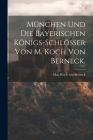 München und die Bayerischen Königs-Schlösser von M. Koch von Berneck. By Max Koch Von Berneck (Created by) Cover Image