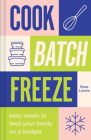 Cook, Batch, Freeze: Easy Meals to Feed Your Family on a Budget By Sara Lewis Cover Image