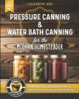 Pressure Canning & Water Bath Canning for the Modern Homesteader (2 Books in 1): Comprehensive Beginner Guides to Food Preservation, Storage, and Deli Cover Image