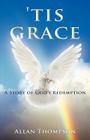 'Tis Grace: A Story of God's Redemption By Allan Thompson Cover Image