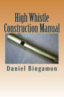 High Whistle Construction Manual: Make your own High-D Penny Whistle By Daniel R. Bingamon Cover Image