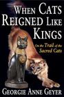 When Cats Reigned Like Kings: On the Trail of the Sacred Cats By Georgie Anne Geyer Cover Image