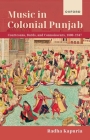 Music in Colonial Punjab: Courtesans, Bards, and Connoisseurs, 1800-1947 Cover Image