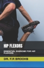 Hip Flexors: Essential Exercise for Hip Flexors By F. R. Brooks Cover Image