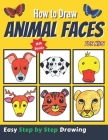 How to Draw Animal Faces for Kids: Simple Step-by-Step Guide to Drawing Funny Animal Faces for Kids (includes 130 different Animals) Cover Image