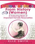 Colour Us Back From History (Women): A Colouring Book of Important Female Personalities By Elle Smith Cover Image