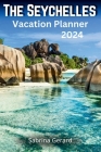 The Seychelles Vacation Planner 2024: Your Ultimate Companion to the Jewel of the Indian Ocean where Picturesque Landscapes and Natural Beauty Whisper By Sabrina Gerard Cover Image