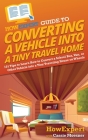 HowExpert Guide to Converting a Vehicle into a Tiny Travel Home: 101 Tips to Learn How to Convert a School Bus, Van, or Other Vehicle into a Tiny Trav By Howexpert, Cassie Moesner Cover Image