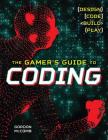 The Gamer's Guide to Coding: Design, Code, Build, Play Cover Image