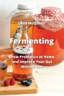 Fermenting: Grow Probiotics at Home and Improve Your Gut Microbiome By Lhea McQueen Cover Image