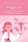 Smart Way To Get Pregnant: Tons Of Recent Research On Improving Egg Quality And Fertility Of Women: How To Get Pregnant Fast And Easy By Inge Buchannan Cover Image