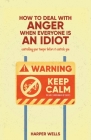 How to Deal With Anger When Everyone Is an Idiot: Controlling Your Temper Before It Controls You By Harper Wells Cover Image