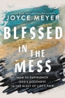 Blessed in the Mess: How to Experience God’s Goodness in the Midst of Life’s Pain By Joyce Meyer Cover Image