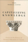 Capitalizing Knowledge: Essays on the History of Business Education in Canada (Heritage) By Barbara Austin (Editor) Cover Image