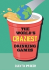 The World's Craziest Drinking Games: Fun Party Games from around the World to Liven Up Any Social Event By Quentin Parker Cover Image