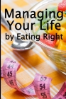 Managing Your Life by Eating Right: The Best Gift Idea: How to Manage Your Appetite and Live a Life of Abundance Perfect Gift idea Cover Image