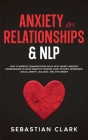 Anxiety In Relationships & NLP: How To Improve Communication Skills with Neuro Linguistic Programming to avoid Negative Thinking, Panic Attacks, Depre Cover Image