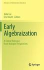 Early Algebraization: A Global Dialogue from Multiple Perspectives (Advances in Mathematics Education) By Jinfa Cai (Editor), Eric Knuth (Editor) Cover Image