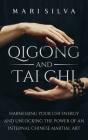 Qigong and Tai Chi: Harnessing Your Chi Energy and Unlocking the Power of an Internal Chinese Martial Art Cover Image