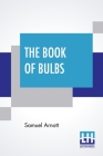 The Book Of Bulbs: Together With An Introductory Chapter On The Botany Of Bulbs By The Editor; Edited By Harry Roberts Cover Image