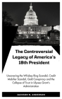 The Controversial Legacy of America's 18th President: Uncovering the Whiskey Ring Scandal, Credit Mobilier scandal, Gold Conspiracy and the Collapse o Cover Image