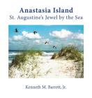 Anastasia Island: St. Augustine's Jewel by the Sea By Jr. Barrett, Kenneth M., Jr. Barrett, Kenneth M. (Photographer) Cover Image