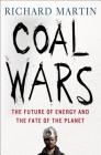 Coal Wars: The Future of Energy and the Fate of the Planet By Richard Martin Cover Image