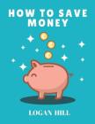 How to Save Money: Master your Finance By Logan Hill Cover Image