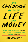 The Childfree Guide to Life and Money: Make Your Finances Simple So Your Life Without Kids Can Be Amazing By Jay Zigmont Cover Image