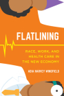 Flatlining: Race, Work, and Health Care in the New Economy By Adia Harvey Wingfield Cover Image