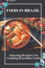Food In Brazil: Amazing Recipes For Cooking Brazilian Food: Brazilian Meals Recipes By Jann Schwadron Cover Image
