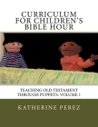 Curriculum for Children's Bible Hour: Teaching Old Testament through puppets: Volume 1 By Katherine R. Perez Cover Image