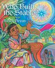 Who Built the Stable?: A Nativity Poem By Ashley Bryan, Ashley Bryan (Illustrator) Cover Image