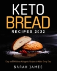 Keto Bread Recipes 2022: Easy and Delicious Ketogenic Recipes to Make Every Day By Sarah James Cover Image