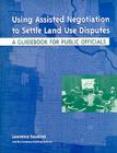 Using Assisted Negotiation to Settle Land Use Disputes: A Guidebook for Public Officials Cover Image